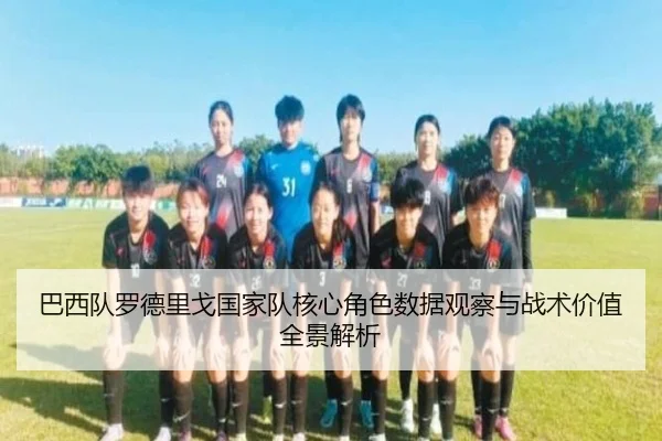 巴西队罗德里戈国家队核心角色数据观察与战术价值全景解析