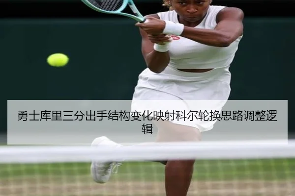 勇士库里三分出手结构变化映射科尔轮换思路调整逻辑