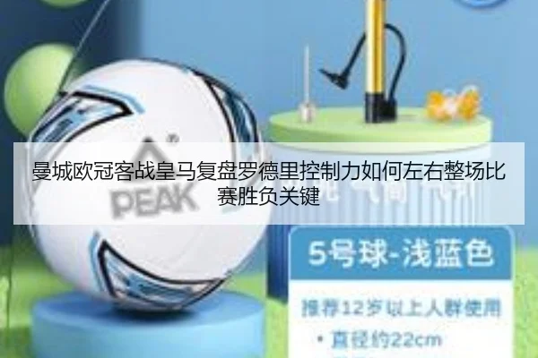 曼城欧冠客战皇马复盘罗德里控制力如何左右整场比赛胜负关键