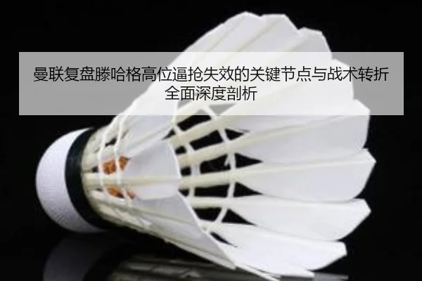 曼联复盘滕哈格高位逼抢失效的关键节点与战术转折全面深度剖析