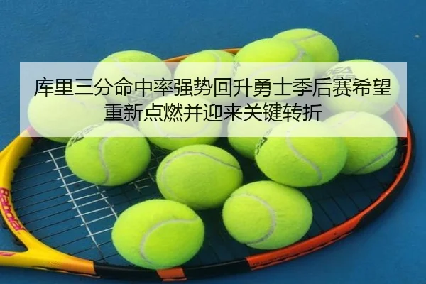 库里三分命中率强势回升勇士季后赛希望重新点燃并迎来关键转折