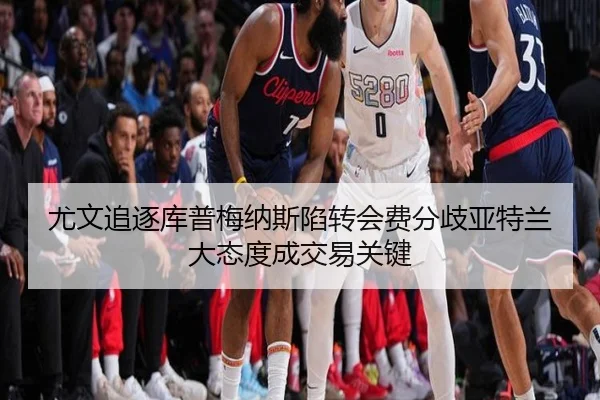 尤文追逐库普梅纳斯陷转会费分歧亚特兰大态度成交易关键