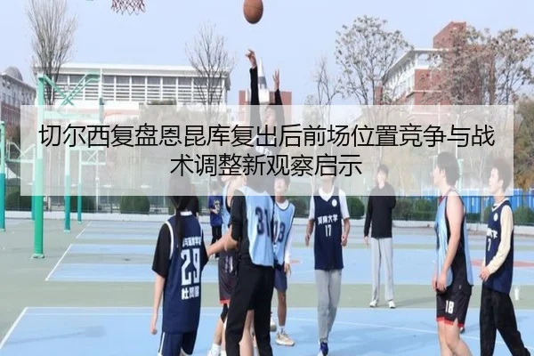 切尔西复盘恩昆库复出后前场位置竞争与战术调整新观察启示