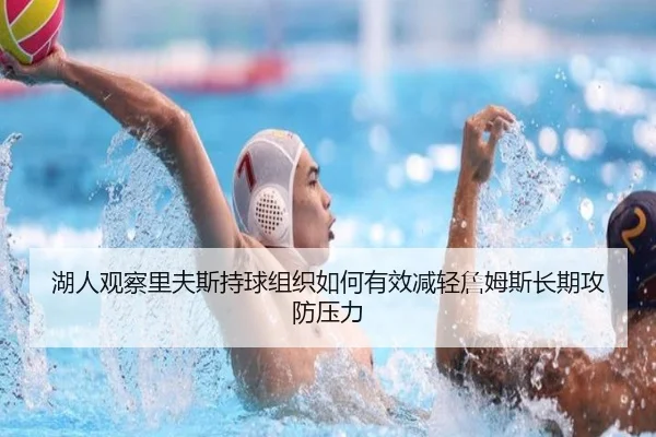 湖人观察里夫斯持球组织如何有效减轻詹姆斯长期攻防压力