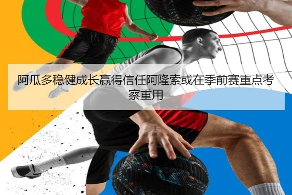 阿瓜多稳健成长赢得信任阿隆索或在季前赛重点考察重用