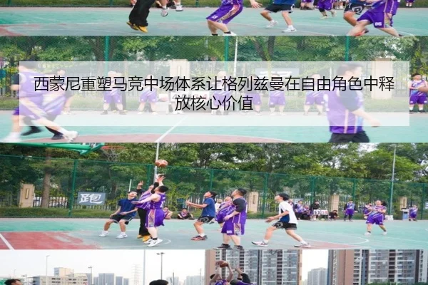 西蒙尼重塑马竞中场体系让格列兹曼在自由角色中释放核心价值