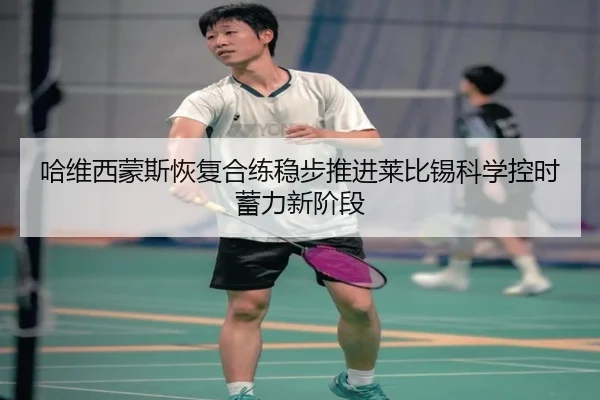 哈维西蒙斯恢复合练稳步推进莱比锡科学控时蓄力新阶段