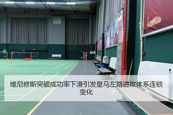 维尼修斯突破成功率下滑引发皇马左路进攻体系连锁变化